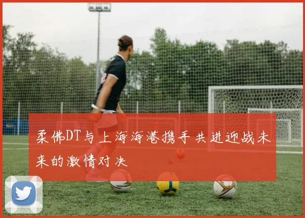柔佛DT与上海海港携手共进迎战未来的激情对决