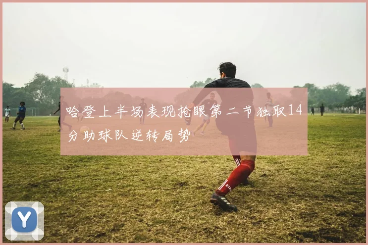 哈登上半场表现抢眼第二节独取14分助球队逆转局势