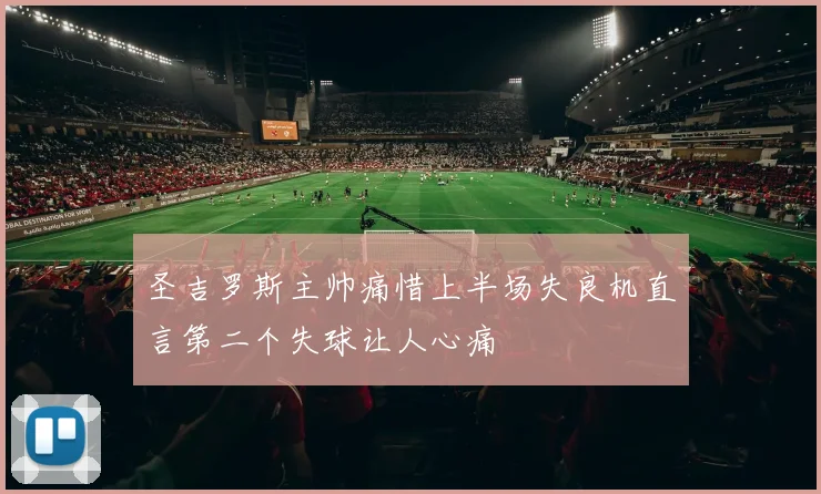 圣吉罗斯主帅痛惜上半场失良机直言第二个失球让人心痛