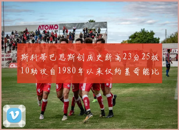 斯科蒂巴恩斯创历史新高23分25板10助攻自1980年以来仅约基奇能比肩