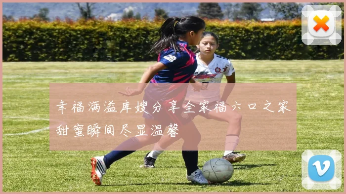 幸福满溢库嫂分享全家福六口之家甜蜜瞬间尽显温馨