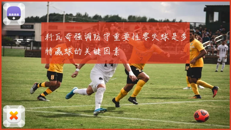 科瓦奇强调防守重要性零失球是多特赢球的关键因素