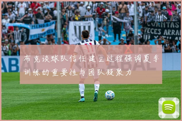 布克谈球队信任建立过程强调夏季训练的重要性与团队凝聚力