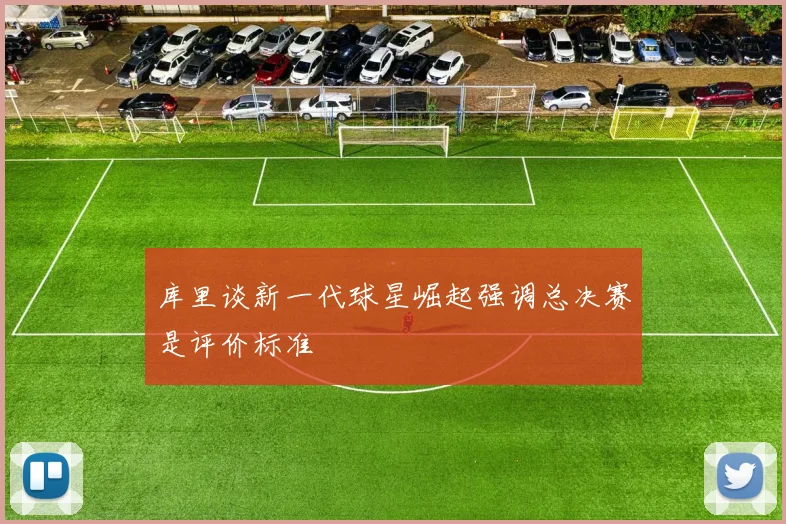 库里谈新一代球星崛起强调总决赛是评价标准